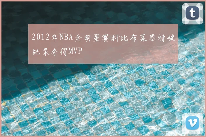 2012年NBA全明星赛科比布莱恩特破纪录夺得MVP