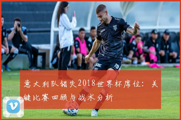 意大利队错失2018世界杯席位:关键比赛回顾与战术分析