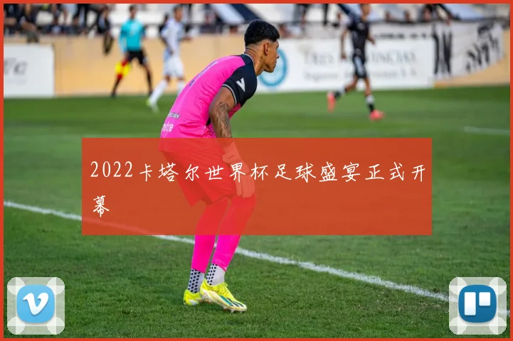 2022卡塔尔世界杯足球盛宴正式开幕