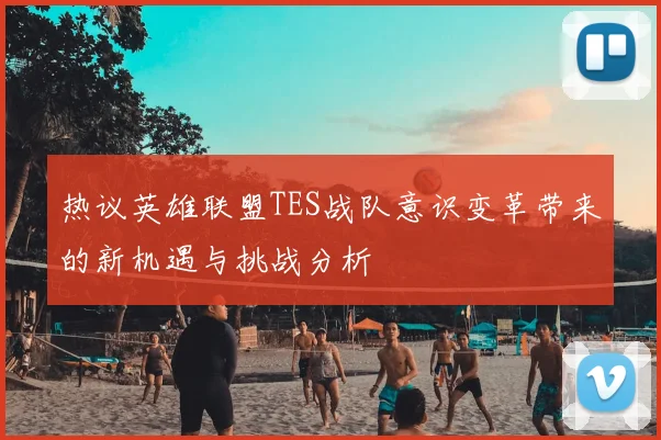 热议英雄联盟TES战队意识变革带来的新机遇与挑战分析
