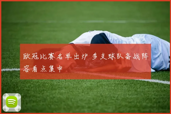 欧冠比赛名单出炉 多支球队备战阵容看点集中