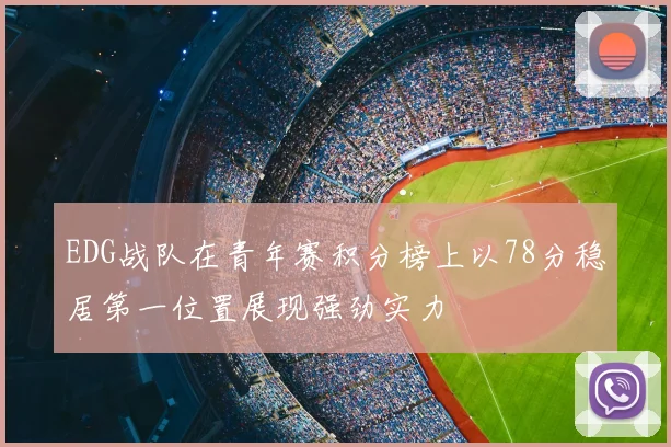 EDG战队在青年赛积分榜上以78分稳居第一位置展现强劲实力