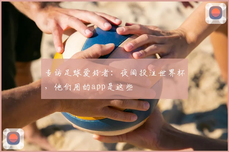 专访足球爱好者:夜间投注世界杯,他们用的app是这些