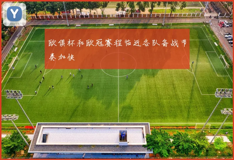 欧俱杯和欧冠赛程临近各队备战节奏加快