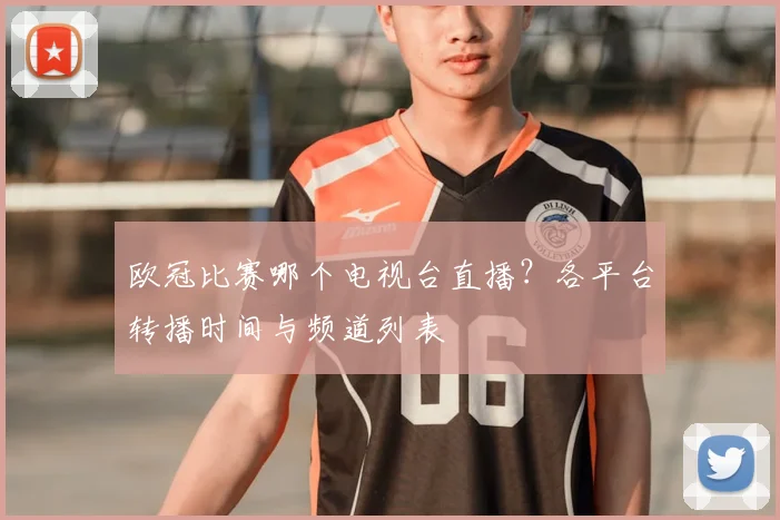 欧冠比赛哪个电视台直播?各平台转播时间与频道列表