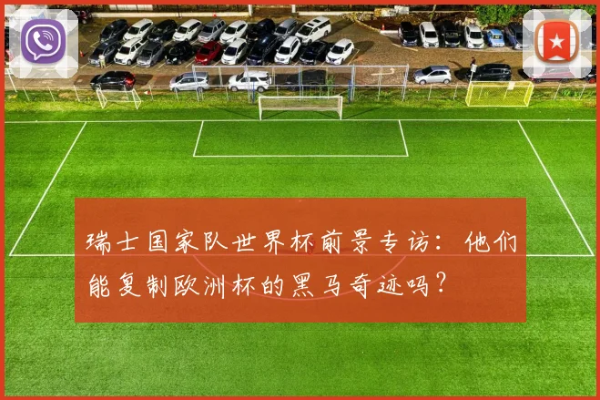 瑞士国家队世界杯前景专访:他们能复制欧洲杯的黑马奇迹吗?