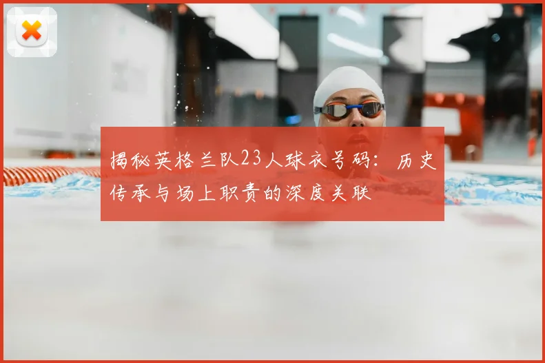 揭秘英格兰队23人球衣号码:历史传承与场上职责的深度关联
