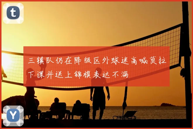 三镇队仍在降级区外球迷高喊莫拉下课并送上锦旗表达不满