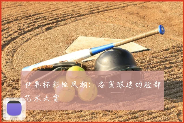 世界杯彩绘风潮:各国球迷的脸部艺术大赏