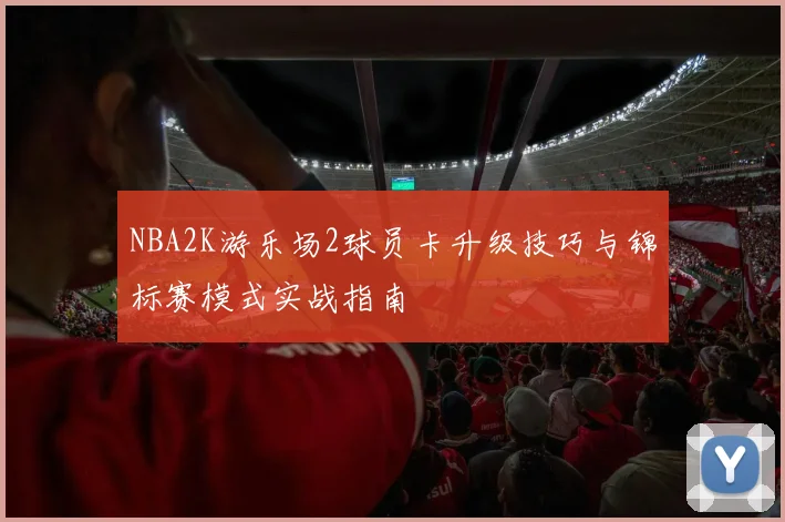 NBA2K游乐场2球员卡升级技巧与锦标赛模式实战指南