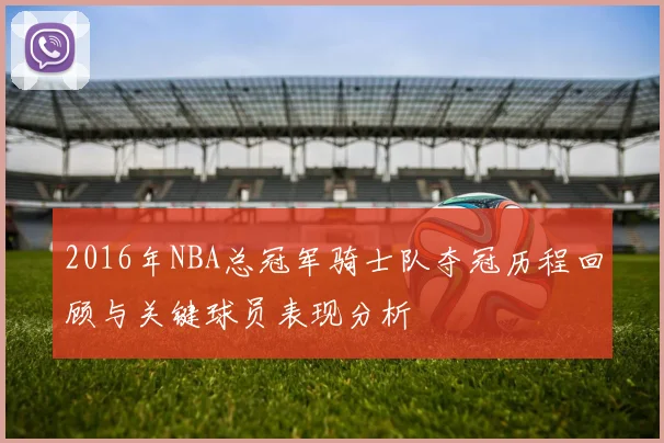 2016年NBA总冠军骑士队夺冠历程回顾与关键球员表现分析