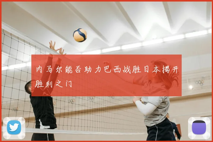 内马尔能否助力巴西战胜日本揭开胜利之门